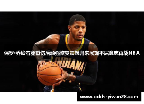 保罗·乔治右腿重伤后顽强恢复震撼归来展现不屈意志再战NBA