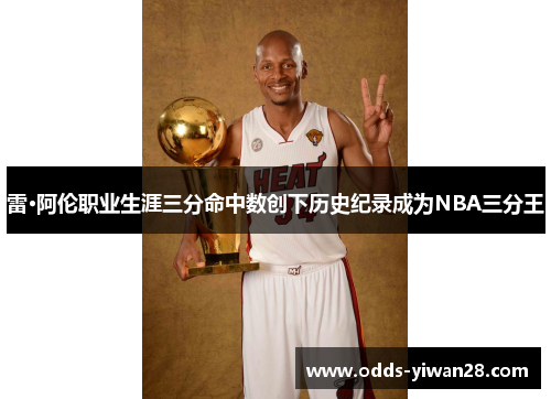 雷·阿伦职业生涯三分命中数创下历史纪录成为NBA三分王