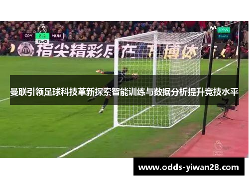 曼联引领足球科技革新探索智能训练与数据分析提升竞技水平