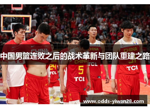 中国男篮连败之后的战术革新与团队重建之路