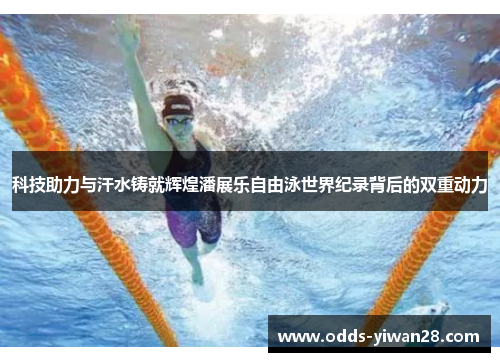 科技助力与汗水铸就辉煌潘展乐自由泳世界纪录背后的双重动力