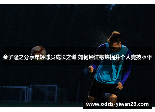 金子隆之分享年轻球员成长之道 如何通过锻炼提升个人竞技水平