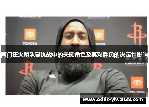 阿门在火箭队复仇战中的关键角色及其对胜负的决定性影响