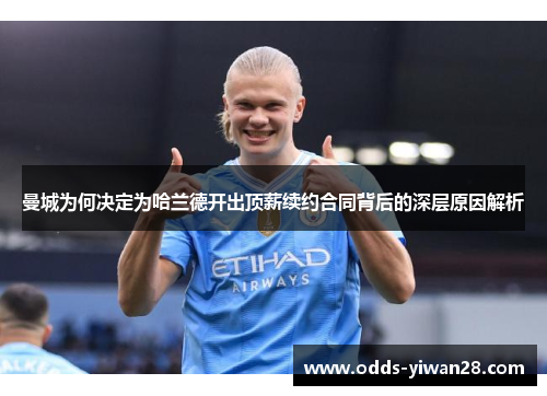 曼城为何决定为哈兰德开出顶薪续约合同背后的深层原因解析
