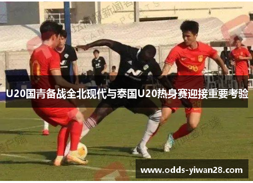 U20国青备战全北现代与泰国U20热身赛迎接重要考验