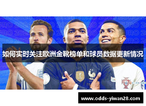 如何实时关注欧洲金靴榜单和球员数据更新情况