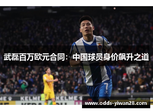 武磊百万欧元合同：中国球员身价飙升之道