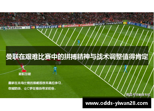 曼联在艰难比赛中的拼搏精神与战术调整值得肯定