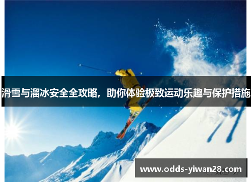 滑雪与溜冰安全全攻略，助你体验极致运动乐趣与保护措施