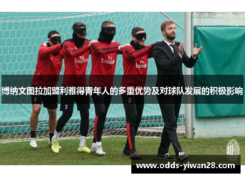 博纳文图拉加盟利雅得青年人的多重优势及对球队发展的积极影响