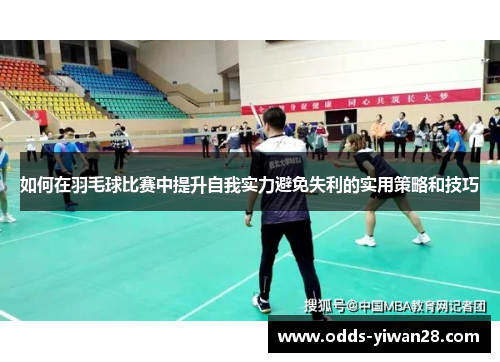 如何在羽毛球比赛中提升自我实力避免失利的实用策略和技巧
