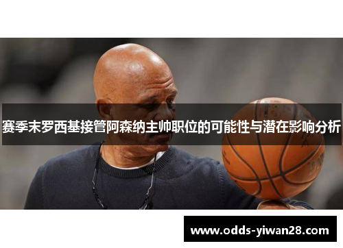 赛季末罗西基接管阿森纳主帅职位的可能性与潜在影响分析
