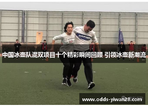 中国冰壶队混双项目十个精彩瞬间回顾 引领冰壶新潮流