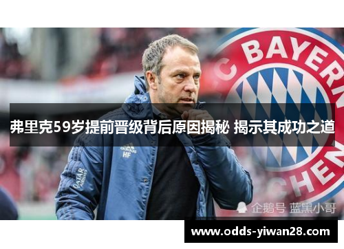 弗里克59岁提前晋级背后原因揭秘 揭示其成功之道
