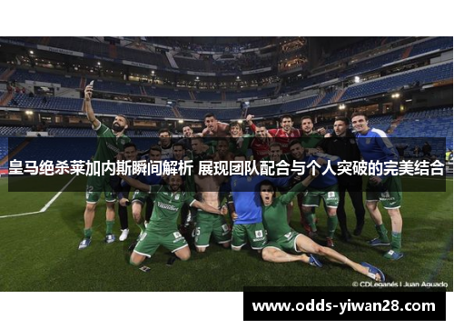 皇马绝杀莱加内斯瞬间解析 展现团队配合与个人突破的完美结合