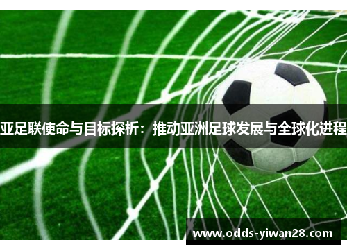 亚足联使命与目标探析：推动亚洲足球发展与全球化进程