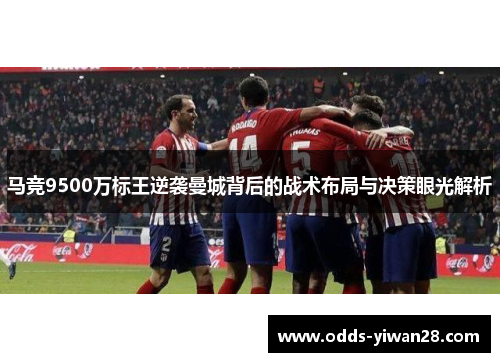 马竞9500万标王逆袭曼城背后的战术布局与决策眼光解析