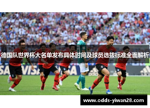 德国队世界杯大名单发布具体时间及球员选拔标准全面解析