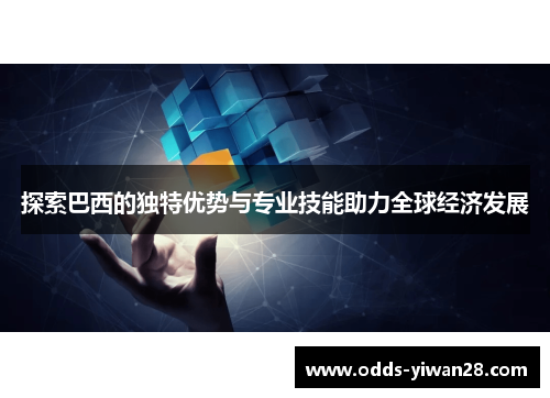 探索巴西的独特优势与专业技能助力全球经济发展