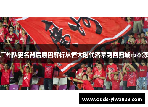 广州队更名背后原因解析从恒大时代落幕到回归城市本源