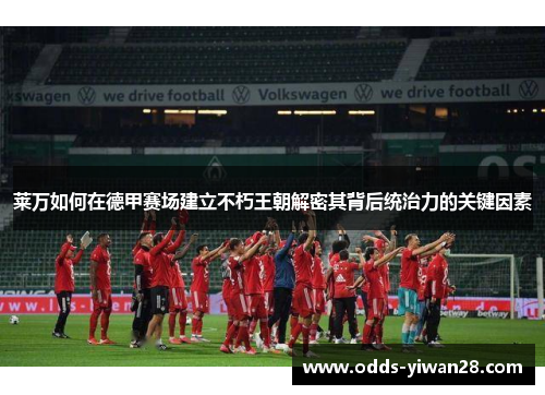莱万如何在德甲赛场建立不朽王朝解密其背后统治力的关键因素