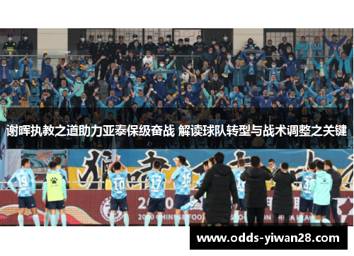 谢晖执教之道助力亚泰保级奋战 解读球队转型与战术调整之关键