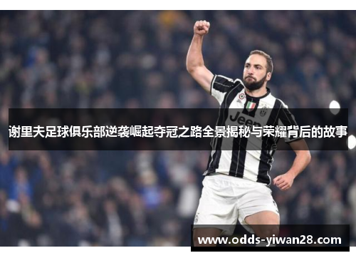 谢里夫足球俱乐部逆袭崛起夺冠之路全景揭秘与荣耀背后的故事