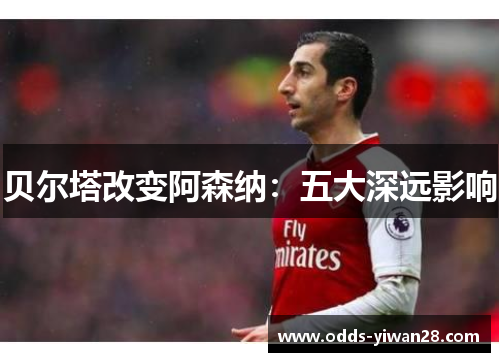 贝尔塔改变阿森纳：五大深远影响