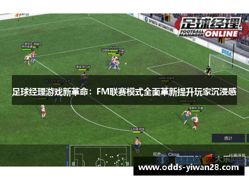 足球经理游戏新革命：FM联赛模式全面革新提升玩家沉浸感