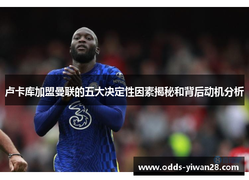 卢卡库加盟曼联的五大决定性因素揭秘和背后动机分析