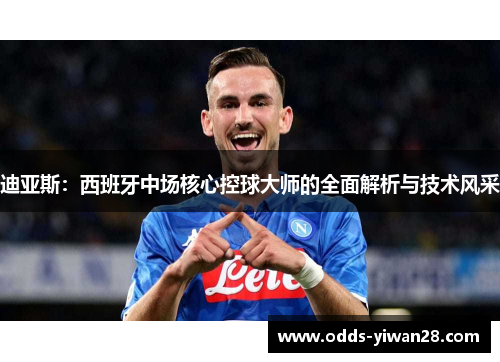 迪亚斯：西班牙中场核心控球大师的全面解析与技术风采