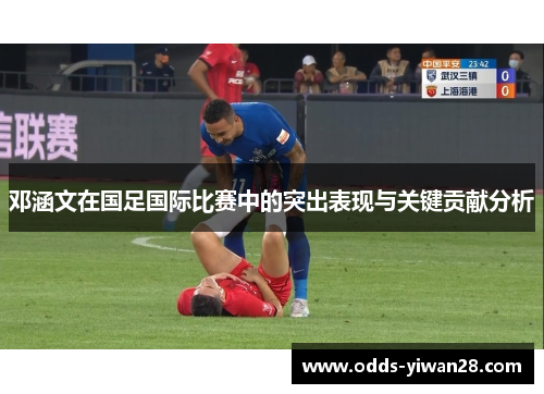 邓涵文在国足国际比赛中的突出表现与关键贡献分析