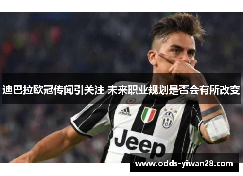 迪巴拉欧冠传闻引关注 未来职业规划是否会有所改变